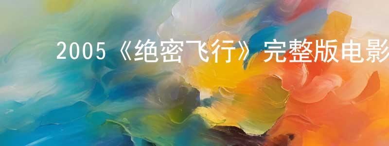 ﻿陈英达发布﻿2005《绝密飞行》完整版电影/在线观看/百度云-美剧天堂